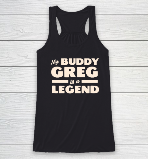 My Buddy Greg is a Legend Racerback Tank