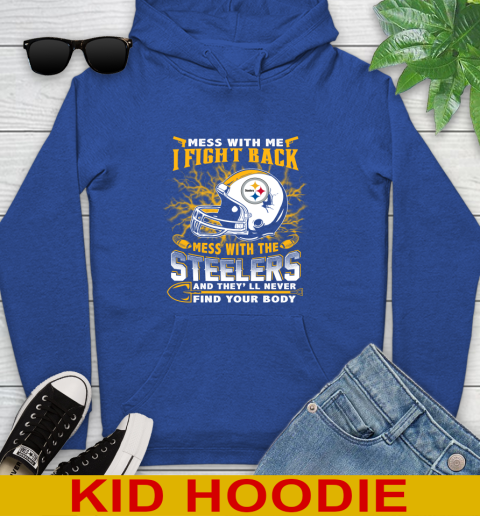 NFL Football Pittsburgh Steelers Mess With Me I Fight Back Mess With My Team And They'll Never Find Your Body Shirt Youth Hoodie 10