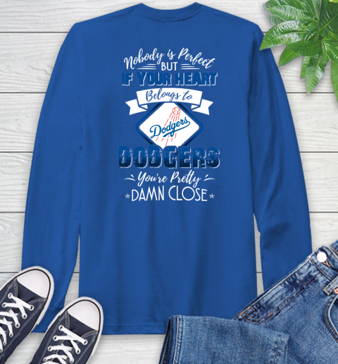 MLB Baseball Los Angeles Dodgers Nobody Is Perfect But If Your Heart Belongs To Dodgers You're Pretty Damn Close Shirt Long Sleeve T-Shirt 11