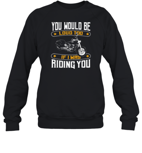 You Would Be Loud Too If I Was Riding You Sweatshirt