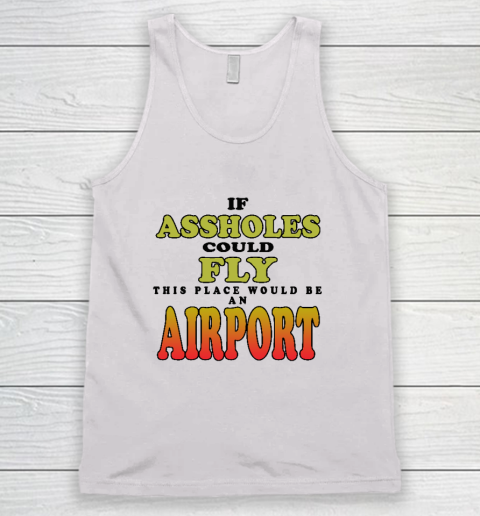 If Assholes Could Fly This Place Would Be An Airport Tank Top
