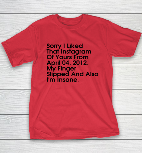Sorry I Liked That Instagram Of Yours From April 04 2012 Youth T-Shirt 7
