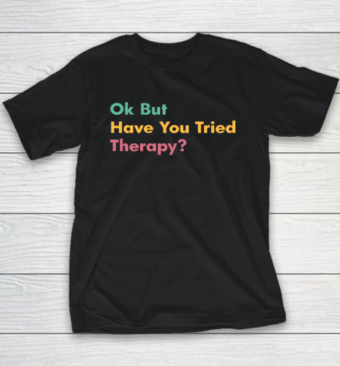 Ok But Have You Tried Therapy Youth T-Shirt