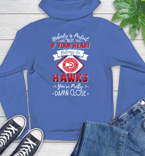 NBA Basketball Atlanta Hawks Nobody Is Perfect But If Your Heart Belongs To Hawks You're Pretty Damn Close Shirt Hoodie 10