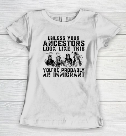 Your Ancestors Look Like This You're Probably An Immigrant Women's T-Shirt