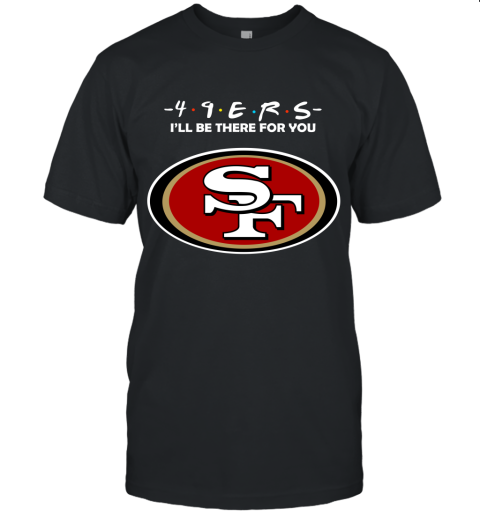 I'll Be There For You San Francisco 49ers Friends Movie NFL Unisex Jersey Tee