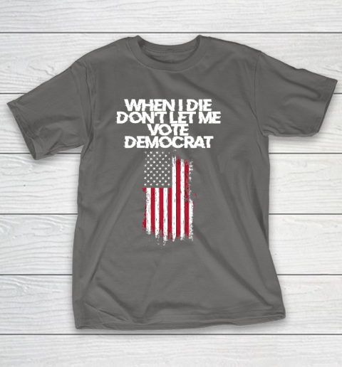 When I Die Don't Let Me Vote Democrat Funny Vote Democrat T-Shirt 8