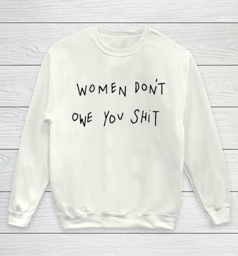 Women Don't Owe You Shit Shirt Feminist Womens Gift Youth Sweatshirt
