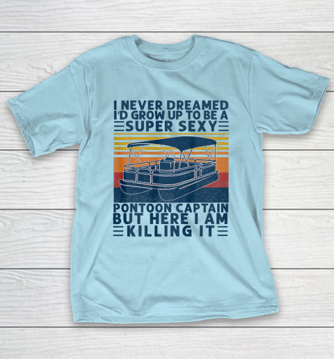 I Never Dreamed I d Grow Up to be Super Sexy Pontoon Captain T-Shirt 10