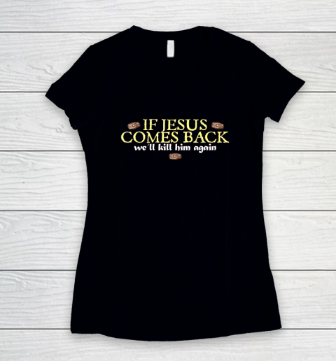 If Jesus Comes Back We'll Kill Him Again Funny Women's V-Neck T-Shirt