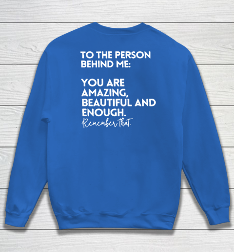 To The Person Behind Me You Are Amazing Beautiful And Enough Sweatshirt 5