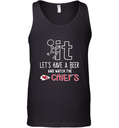 Fuck It Let's Have A Beer And Watch The Kansas City Chiefs Tank Top