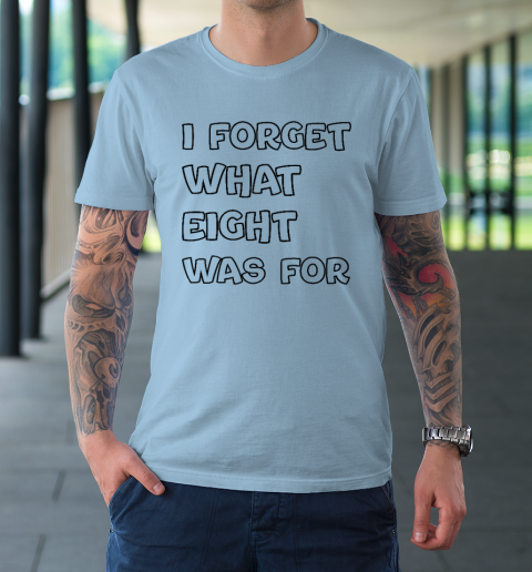 I Forget What Eight Was For Funny Sarcastic T Shirt Tee For Sports