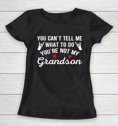 You Can't Tell Me What To Do You Are Not My Grandson Women's T-Shirt