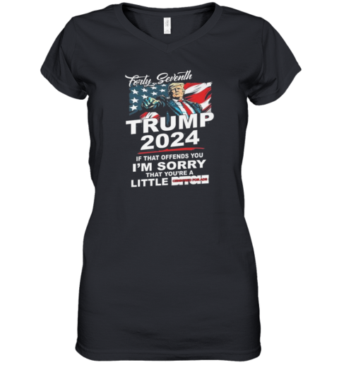 Forty Seventh Trump 2024 If That Offends You I'm Sorry That You're A Little Bitch Women's V-Neck T-Shirt