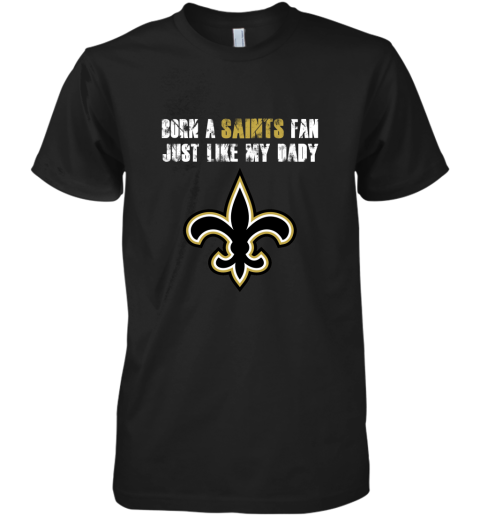 New Orleans Saints Born A Saints Fan Just Like My Daddy Premium Men's T-Shirt