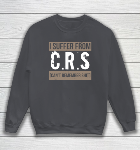 I Suffer from CRS Can't Remember Shit Funny Sarcastic Humor Sweatshirt - Image 4