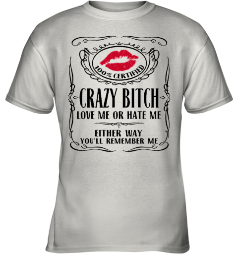 100 Certified Crazy Bitch Love Me Or Hate Me Either Way You'Ll Remember Me Youth T-Shirt