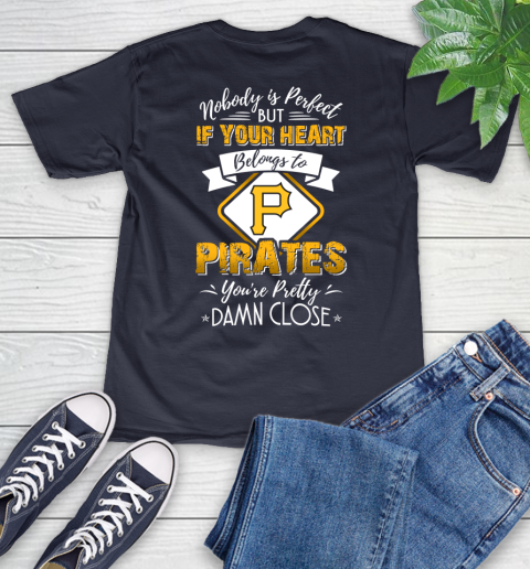 MLB Baseball Pittsburgh Pirates Nobody Is Perfect But If Your Heart Belongs To Pirates You're Pretty Damn Close Shirt V-Neck T-Shirt 2