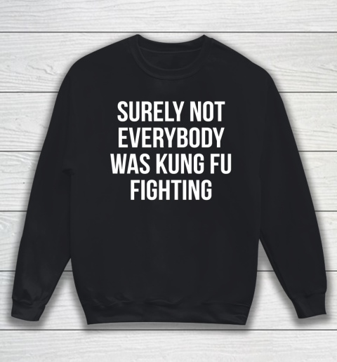 Surely Not Everybody Was Kung Fu Fighting Funny Shirt Sweatshirt