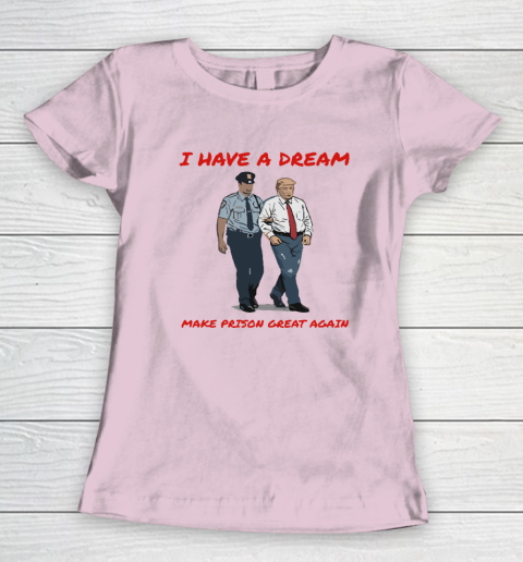 I Have A Dream Make Prison Great Again Women's T-Shirt 5