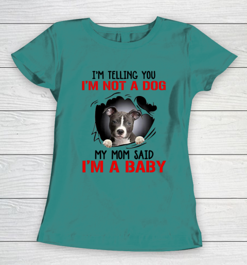 Dog Mom Shirt Pitbull I m Telling You I m Not A Dog My Mom Said I m A Baby Women's T-Shirt 10
