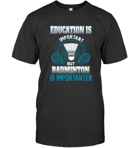 Education Is Important But Badminton Is Importanter T-Shirt