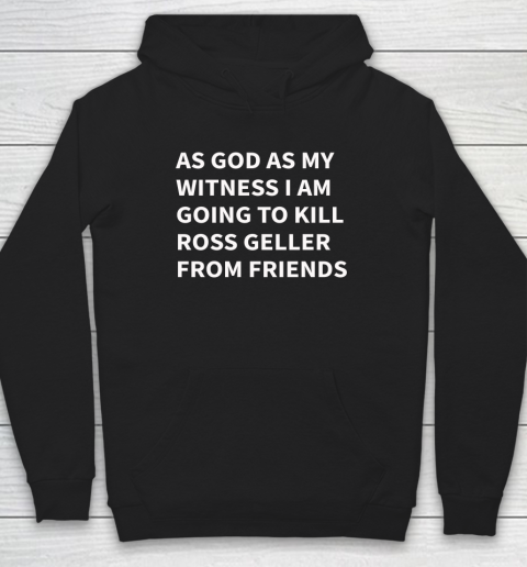 As God As My Witness I Am Going To Kill Ross Geller From FRIENDS Hoodie