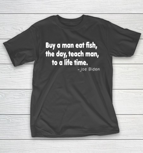 Biden Shirt Buy a man eat fish the day teach man to a life time T-Shirt