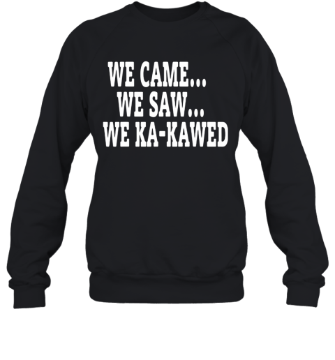 WE CAME WE SAW WE KA KAWED Sweatshirt