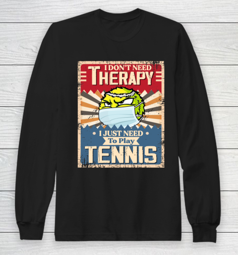 I Dont Need Therapy I Just Need To Play TENNIS Long Sleeve T-Shirt
