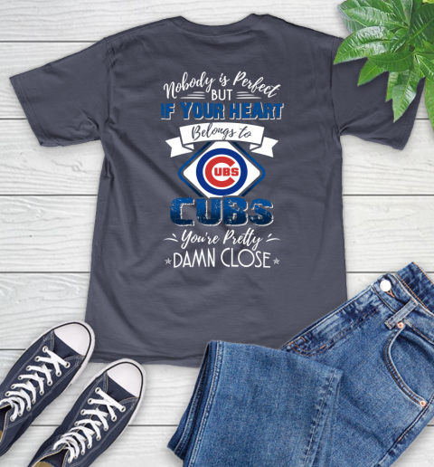 MLB Baseball Chicago Cubs Nobody Is Perfect But If Your Heart Belongs To Cubs You're Pretty Damn Close Shirt V-Neck T-Shirt 7