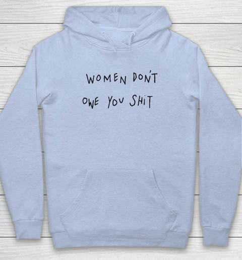 Women Don't Owe You Shit Shirt  Feminist Hoodie 5