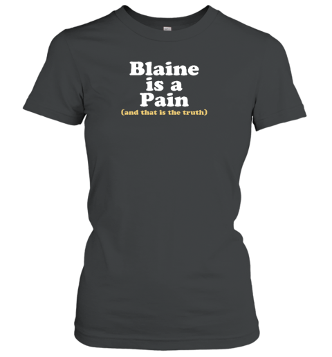 Blaine Is A Pain And That Is The Truth Women's T