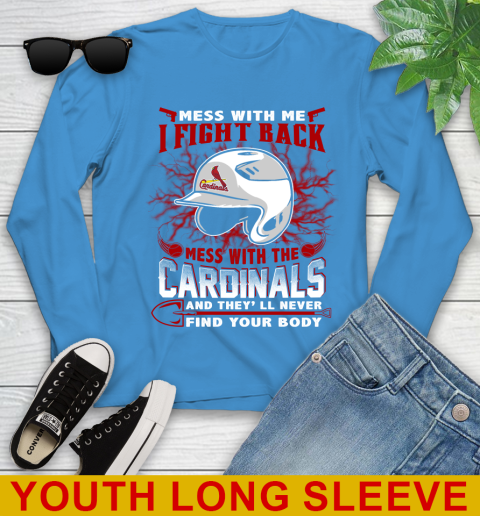 MLB Baseball St.Louis Cardinals Mess With Me I Fight Back Mess With My Team And They'll Never Find Your Body Shirt Youth Long Sleeve 8