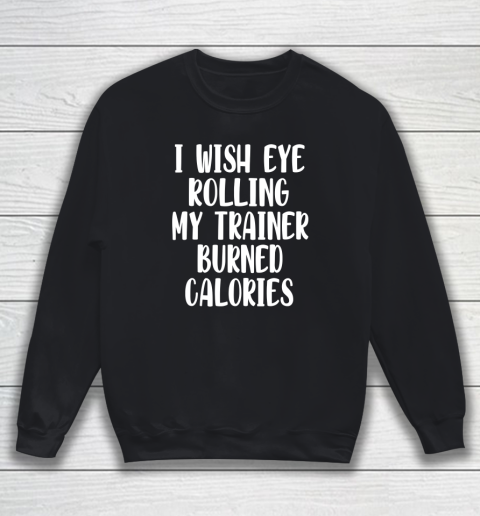 I Wish Eye Rolling My Trainer Burned Calories Funny Sweatshirt