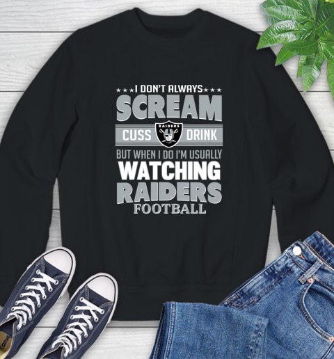 Oakland Raiders NFL Football I Scream Cuss Drink When I'm Watching My Team Sweatshirt