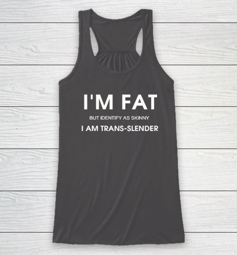 I'm Fat But Identify As Skinny I Am Trans Slender Racerback Tank 6