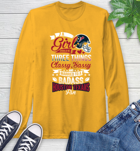 Houston Texans NFL Football A Girl Should Be Three Things Classy Sassy And A Be Badass Fan Long Sleeve T-Shirt 2