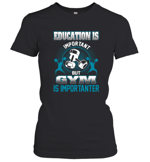 Education Is Important But GYM Is Importanter Women's T-Shirt
