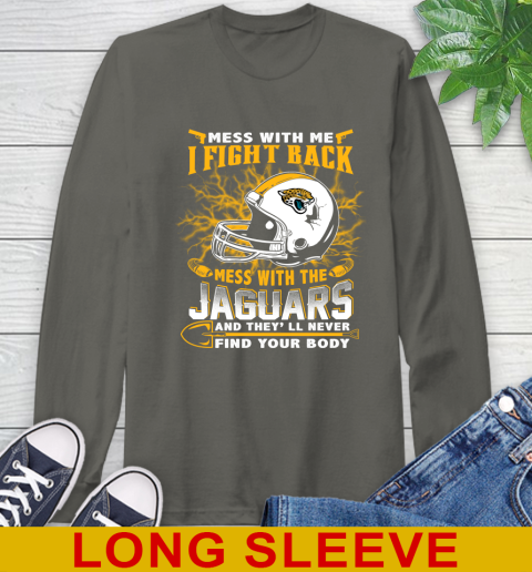 NFL Football Jacksonville Jaguars Mess With Me I Fight Back Mess With My Team And They'll Never Find Your Body Shirt Long Sleeve T-Shirt 10