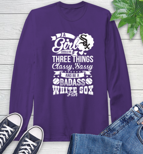 Chicago White Sox MLB Baseball A Girl Should Be Three Things Classy Sassy And A Be Badass Fan Long Sleeve T-Shirt 5