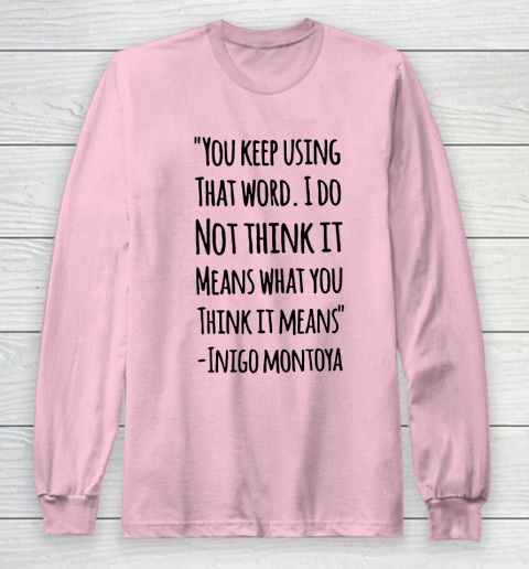 You keep using that word. I don't think it means what you think it means Long Sleeve T-Shirt 6