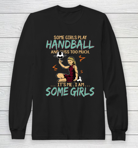 Some Girls Play HANDBALL And Cuss Too Much. I Am Some Girls Long Sleeve T-Shirt