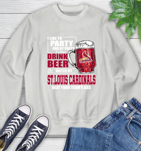 MLB I Like To Party And By Party I Mean Drink Beer And Watch My St.Louis Cardinals Beat Your Team's Ass Baseball Sweatshirt 5