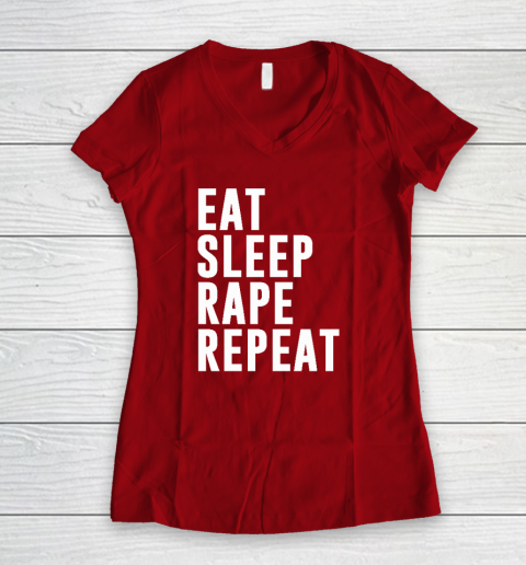 Eat Sleep Rape Repeat Women's V-Neck T-Shirt 6
