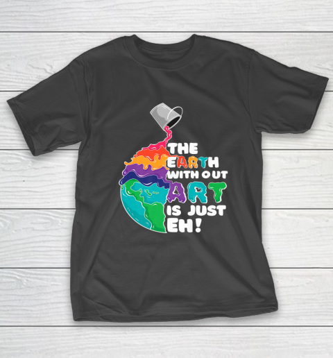 The Earth Without Art Is Just Eh Funny Artist Pun T-Shirt