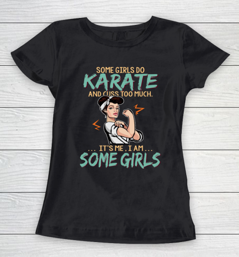 Some Girls Play Karate And Cuss Too Much. I Am Some Girls Women's T-Shirt
