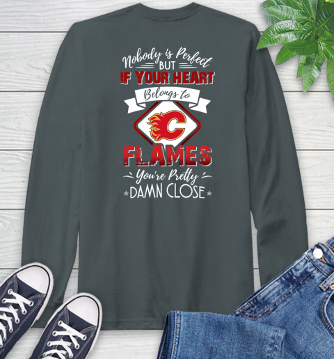 NHL Hockey Calgary Flames Nobody Is Perfect But If Your Heart Belongs To Flames You're Pretty Damn Close Shirt Long Sleeve T-Shirt 7