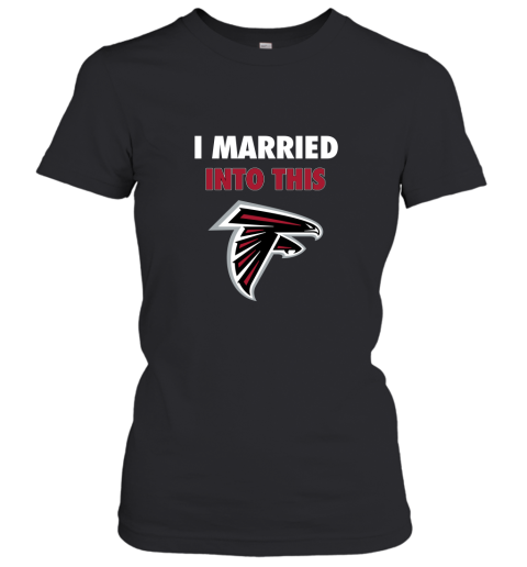 I Married Into This Atlanta Falcons Football NFL Women's T-Shirt
